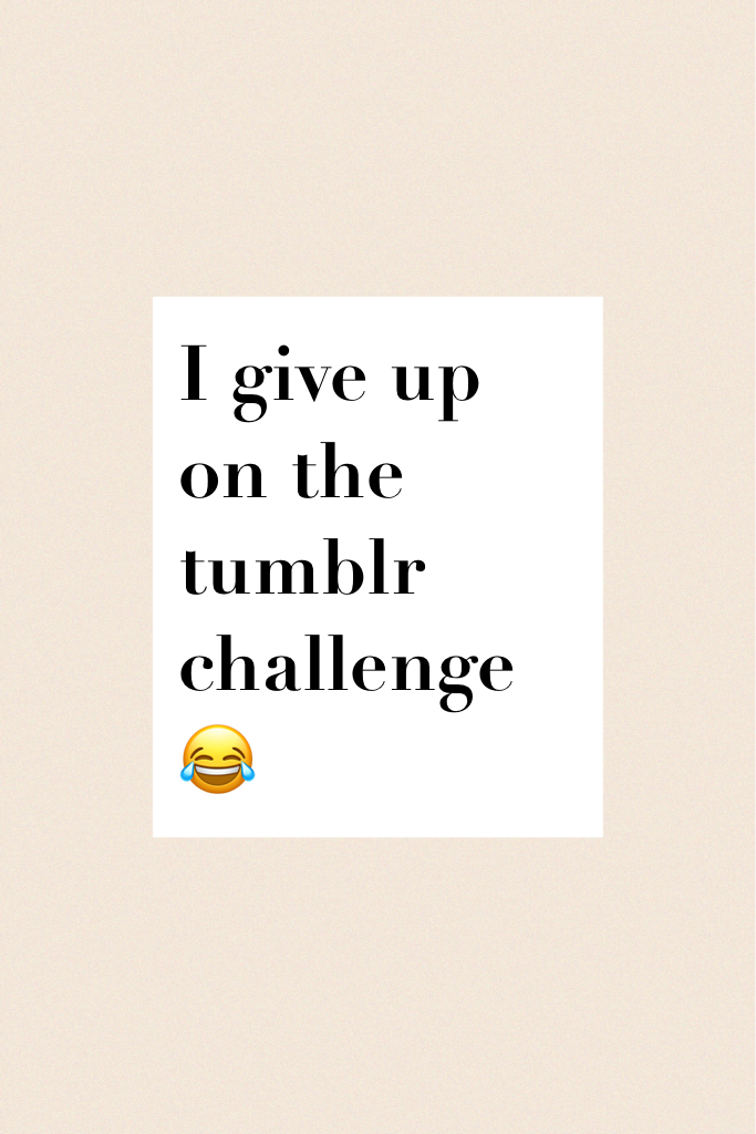 I give up on the tumblr challenge 😂