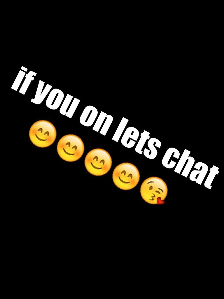 if you on lets chat 😊😊😊😊😘