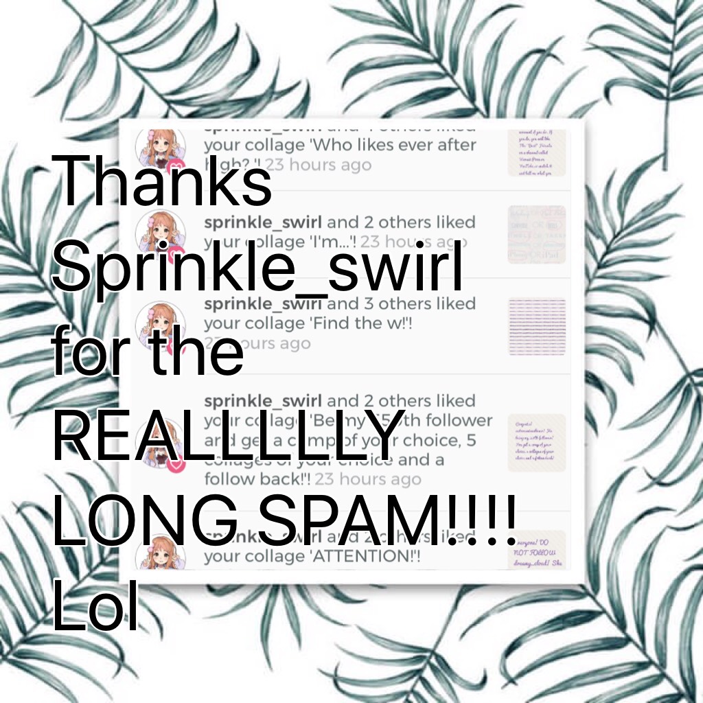 Thanks Sprinkle_swirl for the REALLLLLY LONG SPAM!!!! Lol