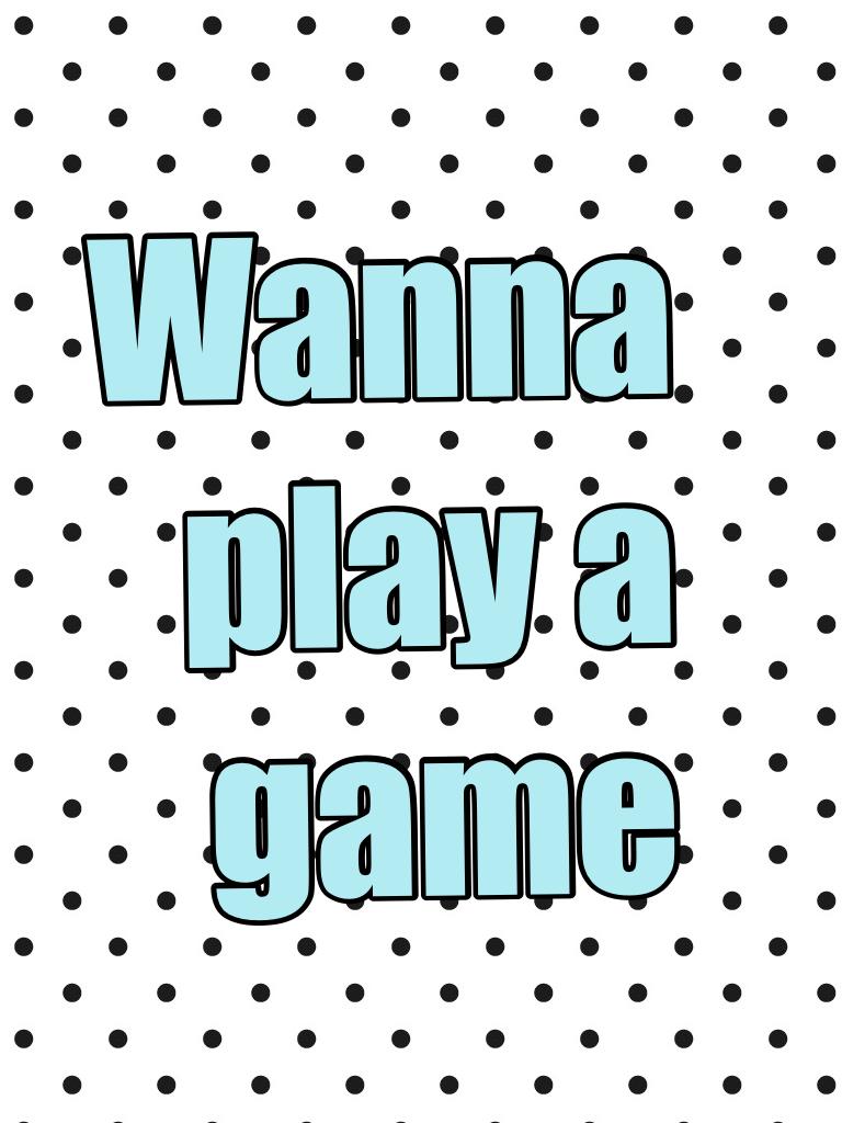 Comment yes if you want to play I'm going to be plays guess a number or thing and other games and if I take a brake I will tell