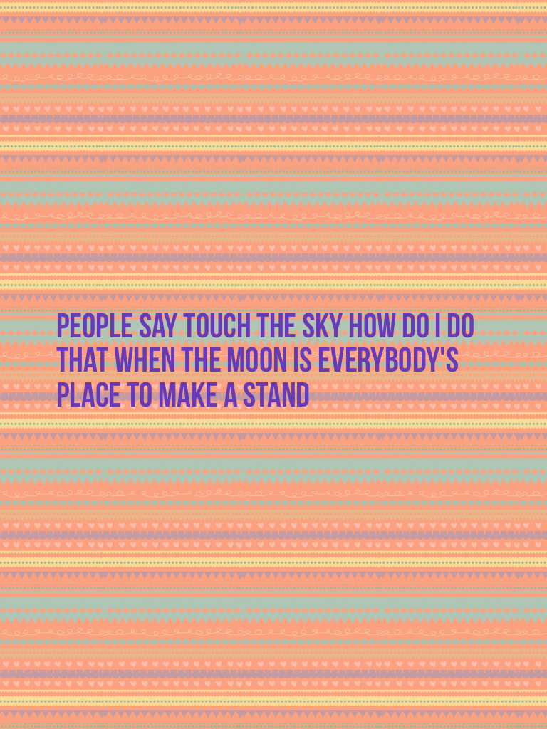 People say touch the sky how do I do that when the moon is everybody's place to make a stand