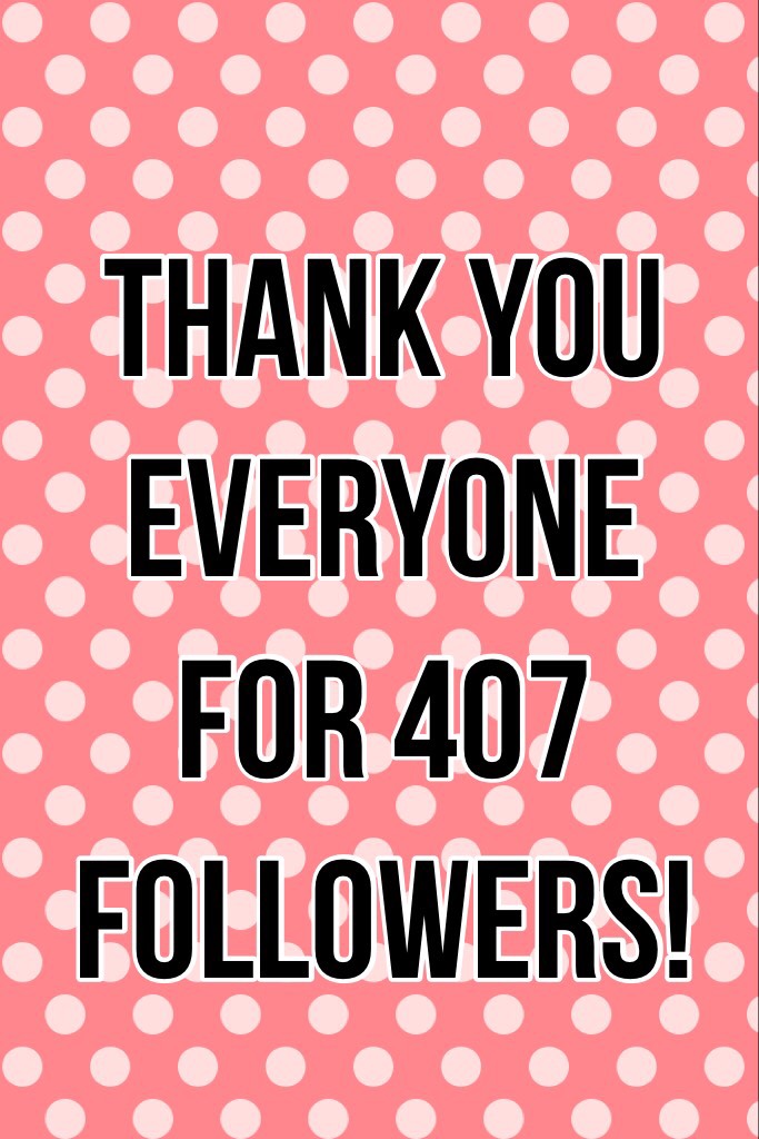 Thank you everyone for 407 followers!