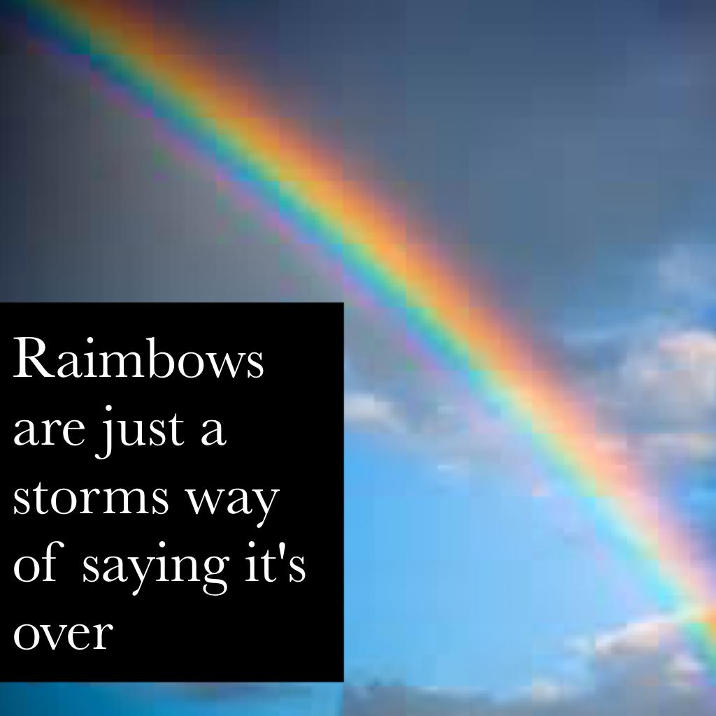 Raimbows are just a storms way of saying it's over 