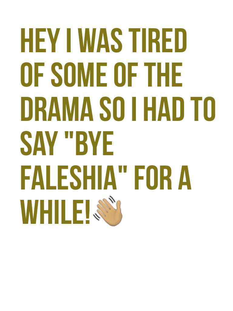 Hey I was tired of some of the drama so I had to say "bye faleshia" for a while!👋🏽